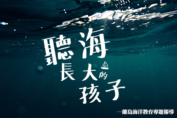 聽海長大的孩子─離島海洋教育專題報導