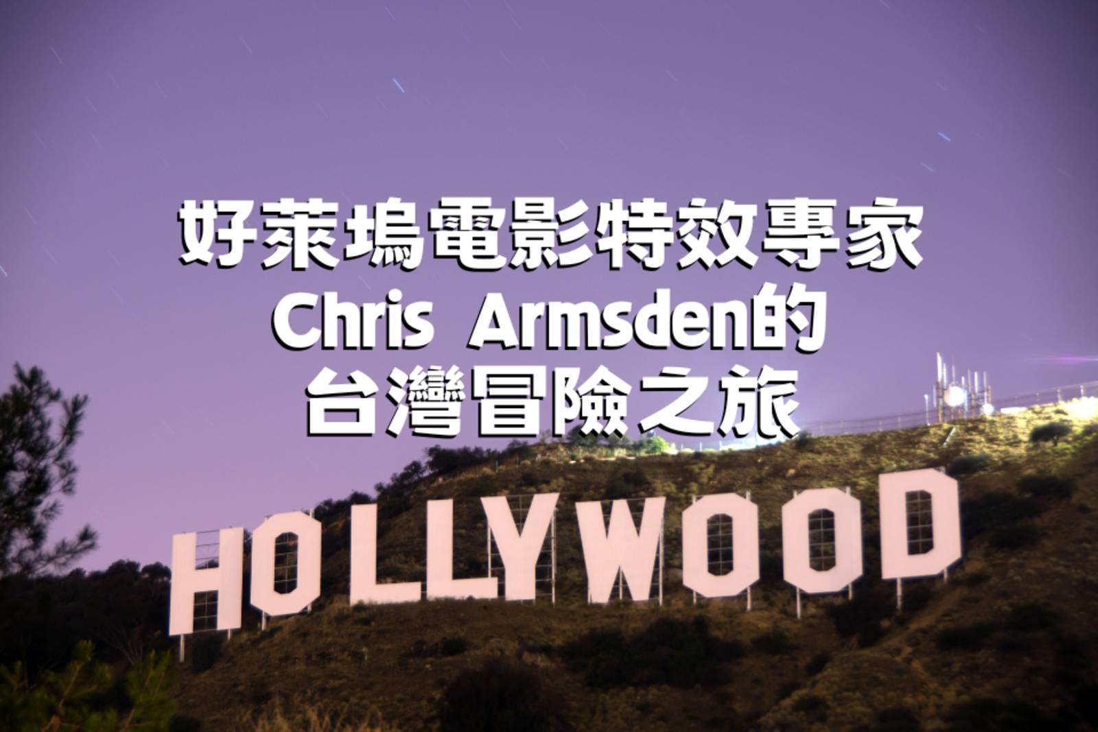 好萊塢電影特效專家Chris Armsden的台灣冒險之旅